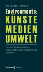 Annette J. Lehmann, Annette Jael Lehmann - Environments: Künste - Medien - Umwelt