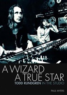 Paul Myers - A Wizard, a True Star: Todd Rundgren in the Studio