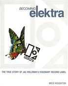 Mick Houghton - Becoming Elektra: The True Story of Jac Holzman's Visionary Record Label