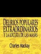 Charles Mackay - Delirios Populares Extraordinarios y La Locura de Las Masas / Extraordinary Popular Delusions and the Madness of Crowds