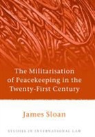 James Sloan, Sloan James - The Militarisation of Peacekeeping in the Twenty-First Century