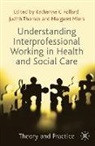 Margare Miers, Margaret Miers, Katherin Pollard, Katherine Pollard, Katherine Thomas Pollard, Judit Thomas... - Understanding Interprofessional Working in Health and Social Care