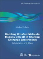 Michael D Fayer, Michael D. Fayer, Michael D. Fayer - Watching Ultrafast Molecular Motions with 2D IR Chemical Exchange Spectroscopy: Selected Works of M D Fayer