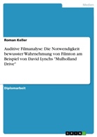 Roman Keller - Auditive Filmanalyse: Die Notwendigkeit bewusster Wahrnehmung von Filmton am Beispiel von David Lynchs "Mulholland Drive"