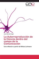 Juan Soto del Angel - La Autorreproducción de la Ciencia dentro del campo de la Comunicación