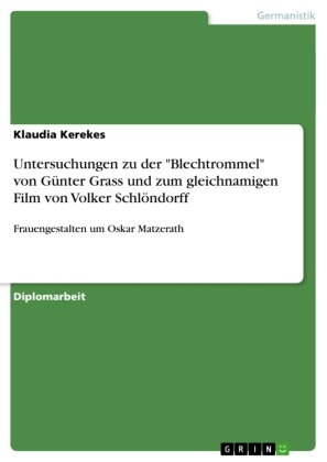 Klaudia Kerekes - Untersuchungen zu der "Blechtrommel" von Günter Grass und zum gleichnamigen Film von Volker Schlöndorff Frauengestalten um Oskar Matzerath