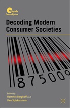 H. Berghoff, Hartmut Berghoff, BERGHOFF HARTMUT SPIEKERMAN UWE, Uwe Spiekerman, Berghoff, H Berghoff... - Decoding Modern Consumer Societies