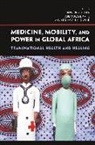 Hansjoerg Kane Dilger, Hansjorg Dilger, Hansjorg Kane Dilger, Hansjarg Dilger, Hansjoerg Dilger, Hansjörg Dilger... - Medicine, Mobility, and Power in Global Africa