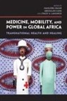 Hansjoerg Kane Dilger, Hansjorg Dilger, Hansjorg (EDT) Dilger, Hansjorg Kane Dilger, DILGER HANSJORG, Hansjarg Dilger... - Medicine, Mobility, and Power in Global Africa