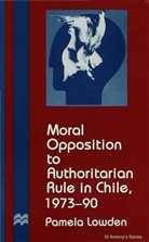 P Lowden, P. Lowden, Pamela Lowden - Moral Opposition to Authoritarian Rule in Chile, 1973-90
