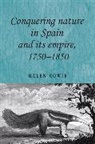 Helen Cowie, Cowie Helen, John M. MacKenzie, Andrew Thompson - Conquering Nature in Spain and Its Empire, 1750-1850