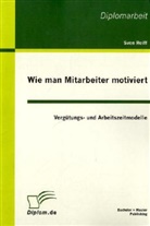 Sven Reiff - Wie man Mitarbeiter motiviert: Vergütungs- und Arbeitszeitmodelle