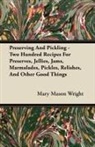 Mary Mason Wright - Preserving and Pickling - Two Hundred Recipes for Preserves, Jellies, Jams, Marmalades, Pickles, Relishes, and Other Good Things