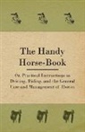 Anon, Anon. - The Handy Horse-Book; Or, Practical Instructions in Driving, Riding, and the General Care and Management of Horses