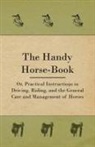 Anon, Anon. - The Handy Horse-Book; Or, Practical Instructions in Driving, Riding, and the General Care and Management of Horses