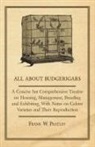 Frank W. Pratley - All about Budgerigars - A Concise But Comprehensive Treatise on Housing, Management, Breeding and Exhibiting, with Notes on Colour Varieties and Their