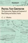 C. J. Watts - Practical Yacht Construction - The Construction, Rigging and Equipment of Wood Sailing and Auxiliary Yachts