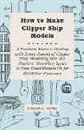 Edward W. Hobbs - How to Make Clipper Ship Models - A Practical Manual Dealing with Every Aspect of Clipper Ship Modelling from the Simplest Waterline Types to Fine Scale Models Fit for Exhibition Purposes