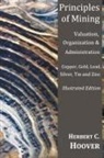 Herbert Hoover, Herbert 978 Hoover - Principles of Mining - (With Index and Illustrations)Valuation, Organization and Administration. Copper, Gold, Lead, Silver, Tin and Zinc