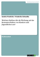 Friedrich, Sandr Friedrichs, Sandra Friedrichs, Schwalbe, Friederik Schwalbe, Friederike Schwalbe - Welchen Einfluss übt die Werbung auf das Konsumverhalten von Kindern und Jugendlichen aus?
