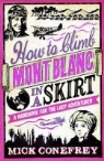 Mick Conefrey - How to Climb Mont Blanc in a Skirt