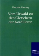 Theodor Herzog - Vom Urwald zu den Gletschern der Kordillere