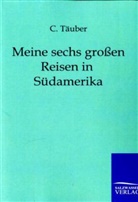 C Täuber, C. Täuber - Meine sechs großen Reisen in Südamerika