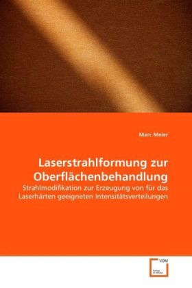 Marc Meier - Laserstrahlformung zur Oberflächenbehandlung Strahlmodifikation zur Erzeugung von für das Laserhärten geeigneten Intensitätsverteilungen