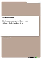 Florian Rühmann - Die Anerkennung des Kosovo als völkerrechtliches Problem