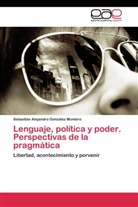 Sebastián Alejandro González Montero - Lenguaje, política y poder. Perspectivas de la pragmática