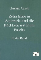Gaetano Casati - Zehn Jahre in Äquatoria und die Rückkehr mit Emin Pascha. Bd.1