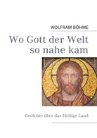Wolfram Böhme - Wo Gott der Welt so nahe kam