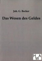 Joh G Becker, Joh. G. Becker, Johann Becker, John H. Becker - Das Wesen des Geldes