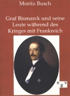 Moritz Busch - Graf Bismarck und seine Leute während des Krieges mit Frankreich