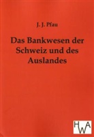 J J Pfau, J. J. Pfau - Das Bankwesen der Schweiz und des Auslandes
