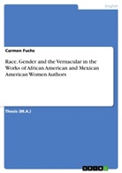 Carmen Fuchs - Race, Gender and the Vernacular in the Works of African American and Mexican American Women Authors