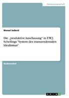 Wenzel Seibold - Die "produktive Anschauung"  in F.W.J. Schellings  "System des transzendentalen Idealismus"