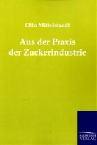 Otto Mittelstaedt - Aus der Praxis der Zuckerindustrie
