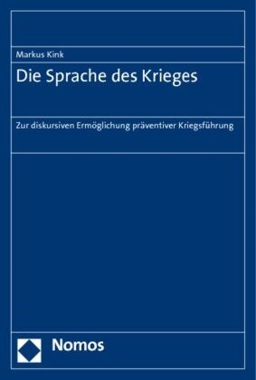 Markus Kink - Die Sprache des Krieges - Zur diskursiven Ermöglichung präventiver Kriegsführung