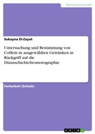 Sukayna El-Zayat, Sukayna El- Zayat - Untersuchung und Bestimmung von Coffein in ausgewählten Getränken in Rückgriff auf die Dünnschichtchromotographie