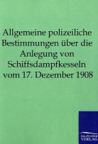 Salzwasser-Verla GmbH, Salzwasser-Verlag GmbH, Salzwasser-Verlag Gmbh - Allgemeine polizeiliche Bestimmungen über die Anlegung von Schiffsdampfkesseln