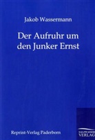 Jakob Wassermann - Der Aufruhr um den Junker Ernst