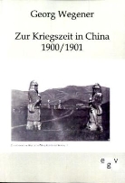 Georg Wegener - Zur Kriegszeit durch China 1900/01