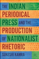 S Kamra, S. Kamra, Sukeshi Kamra, KAMRA SUKESHI - Indian Periodical Press and the Production of Nationalist Rhetoric