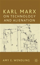 A Wendling, A. Wendling, Amy Wendling, Amy E. Wendling - Karl Marx on Technology and Alienation