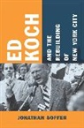 Jonathan Soffer - Ed Koch and the Rebuilding of New York City