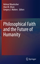 Gregory J Walters, Ala M Olson, Alan M Olson, Alan M. Olson, Gregory J. Walters, Helmut Wautischer - Philosophical Faith and the Future of Humanity