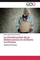 Héctor Á. Unzueta Granados, Héctor Ángel Unzueta Granados - La Construcción de la Delincuencia en el Diario La Prensa