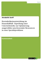 Annabelle Senff - Persönlichkeitsentwicklung im Frauenfußball - Erprobung einer Unterrichtsreihe zur Optimierung ausgewählter psychosozialer Ressourcen in einer Spezialsportklasse