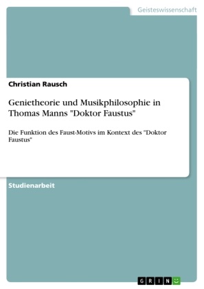 Christian Rausch - Genietheorie und Musikphilosophie in Thomas Manns "Doktor Faustus" Die Funktion des Faust-Motivs im Kontext des "Doktor Faustus"